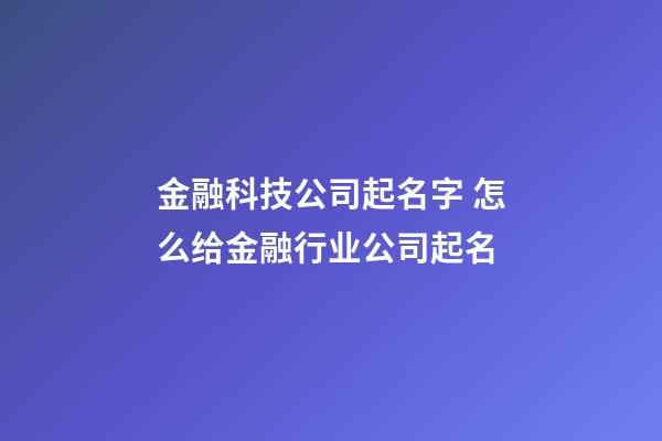 金融科技公司起名字 怎么给金融行业公司起名-第1张-公司起名-玄机派